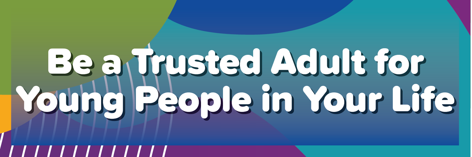 Be a Trusted Adult for Young People in Your Life