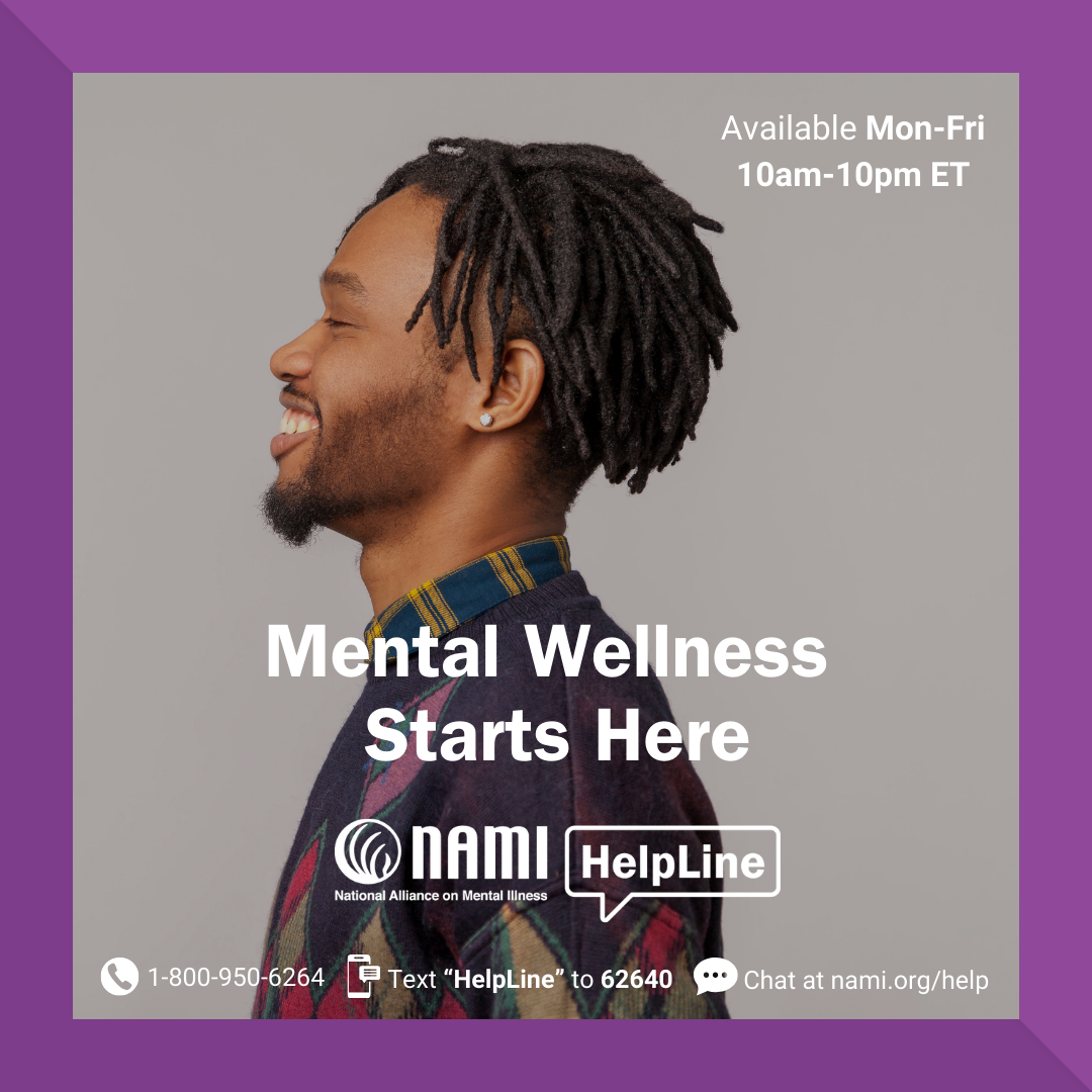 Mental Wellness Starts Here NAMI HelpLine 1-800-950-6264 text "helpline" to 62640 chat at nami.org/help