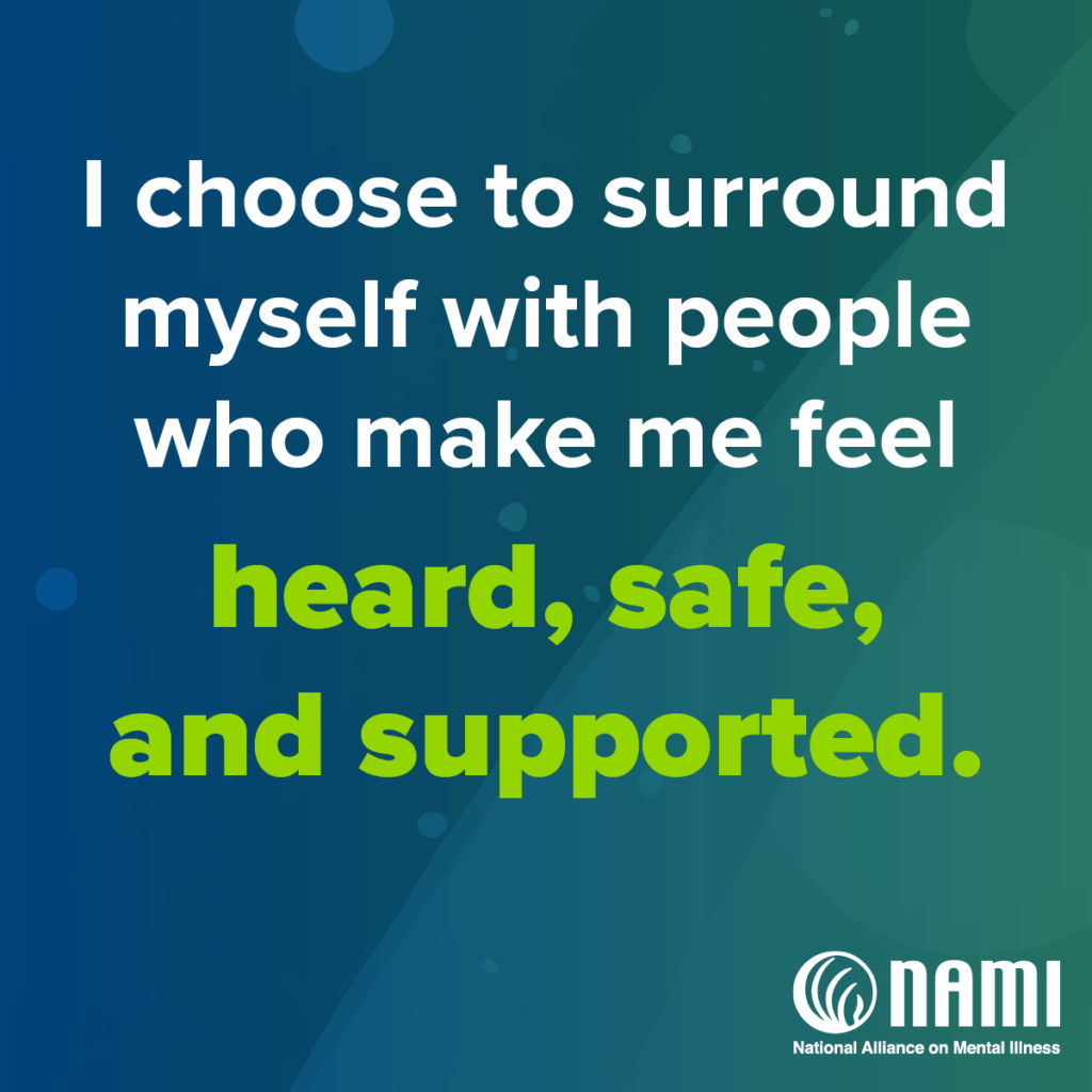 I choose to surround myself with people who make me feel heard, safe, and supported.