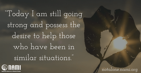 Today I am still going strong and possess the desire to help those who have been in similar situations.