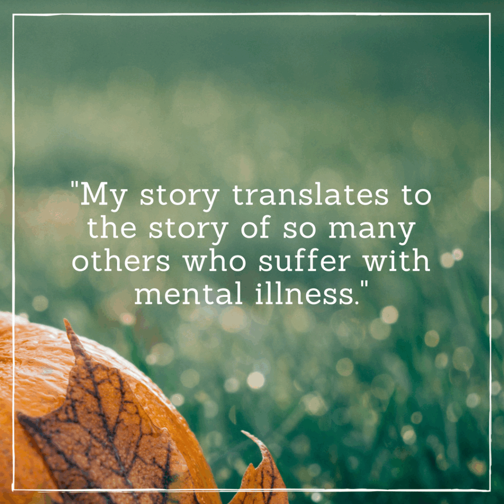 My story translates to the story of so many others who suffer with mental illness.