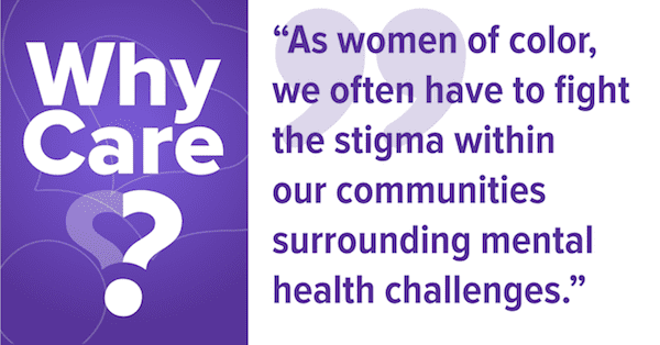 Why care? As women of color, we often have to fight the stigma within our communities surrounding mental health challenges.